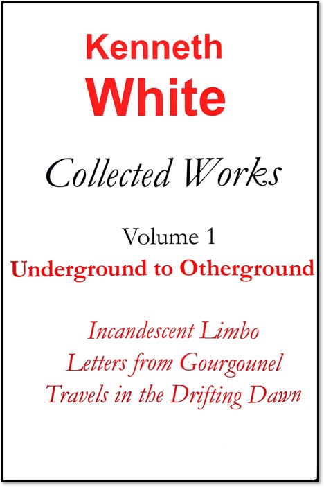 The three books contained in this first volume of Kenneth White’s « Collected Works » present the beginnings of one of the most radical and exhilarating figures in modern literature.  The trilogy is not only a summary of White’s itinerary in its initial stages, it opens up a whole intellectual and cultural programme.